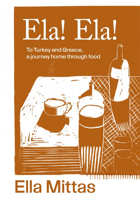 Ela! Ela! To Turkey and Greece, a journey home through food, by Ella Mittas. Murdoch Books. $39.99.
