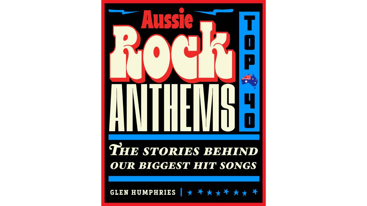 Aussie Rock Anthems by Glen Humphries (Gelding Street Press, $39.99). Picture supplied